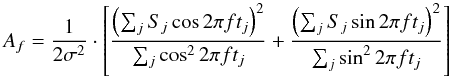Mathematical equation: \begin{equation} A_{f} = \frac{1}{2\sigma^2}\cdot\left[\frac{\left(\sum_{j}S_j\cos 2\pi f t_j\right)^2}{\sum_{j}\cos^2 2\pi f t_j} + \frac{\left(\sum_{j}S_j\sin 2\pi f t_j\right)^2}{\sum_{j}\sin^2 2\pi f t_j}\right] \label{eq_periodogram} \end{equation}