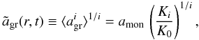Mathematical equation: \begin{equation} \label{eq_a_mean} \tilde{a}_{\rm gr} (r,t) \equiv \langle {a_{\rm gr}^i}\rangle^{1/i} = a_{\rm mon} \,\left({K_i\over K_0}\right)^{1/i}, \end{equation}