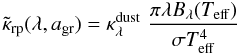 Mathematical equation: \begin{equation} \label{e_kappa_weight} \tilde{\kappa}_{\rm rp}(\lambda, a_{\rm gr}) = \kappa_{\lambda}^{\rm dust} \, \, {\pi \lambda B_\lambda(T_{\rm eff})\over \sigma T_{\rm eff}^4} \end{equation}