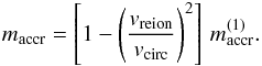 Mathematical equation: \begin{equation} m_{\rm accr} = \left [1-\left ({v_{\rm reion}\over v_{\rm circ}}\right)^2\right]\,m_{\rm accr}^{(1)}. \label{mreion} \end{equation}