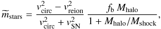 Mathematical equation: \begin{equation} \widetilde m_{\rm stars}= {v_{\rm circ}^2-v_{\rm reion}^2\over v_{\rm circ}^2 + v_{\rm SN}^2}\, {f_{\rm b}\,M_{\rm halo}\over 1+M_{\rm halo}/M_{\rm shock}}, \label{mstars} \end{equation}