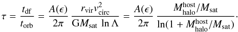 Mathematical equation: \begin{equation} \tau = {t_{\rm df}\over t_{\rm orb}}= {A(\epsilon)\over 2\pi}\, {r_{\rm vir}v_{\rm circ}^2\over{\rm G}M_{\rm sat}\,\ln\Lambda} ={A(\epsilon)\over 2\pi} \,{M_{\rm halo}^{\rm host}/ M_{\rm sat} \over \ln (1 + M_{\rm halo}^{\rm host}/ M_{\rm sat})}\cdot \label{strip} \end{equation}