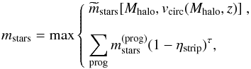 Mathematical equation: \begin{equation} m_{\rm stars} = {\rm max}\left\{ \begin{array}{l} \displaystyle \widetilde m_{\rm stars}[M_{\rm halo},v_{\rm circ}(M_{\rm halo},z)]\ ,\\[4mm] \displaystyle\sum_{\rm prog} m_{\rm stars}^{\rm (prog)}(1-\eta_{\rm strip})^\tau , \end{array}\right. \label{updatemass} \end{equation}