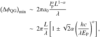 Mathematical equation: \begin{eqnarray} \left(\Delta \phi_{\rm QG}\right)_{\min} &\sim& 2 \pi a_0 \frac{l_{\rm p}^\alpha L^{1-\alpha}}{\lambda} \nonumber \\[1.5mm] &\sim& 2 \pi \frac{L}{\lambda} \left[ 1\pm \sqrt{2} \alpha \left(\frac{hc}{\lambda E_{\rm P}} \right)^\alpha \right], \end{eqnarray}