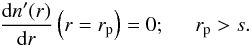 Mathematical equation: \begin{equation} \frac{{\rm d}n'(r)}{{\rm d}r}\left(r = r_{\rm p}\right) = 0; \hspace{0.5cm} r_{\rm p} > s. \end{equation}