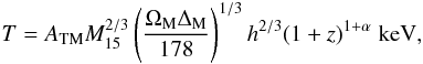 Mathematical equation: \begin{equation} T=A_{\rm TM}M_{15}^{2/3}\left(\frac{\Omega_{\rm M} \Delta_{\rm M}}{178}\right)^{1/3} h^{2/3}(1+z)^{1+\alpha}\;\rm keV , \label{MTv} \end{equation}