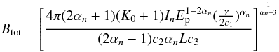 Mathematical equation: \appendix \setcounter{section}{1} \begin{equation} B_{\rm tot} = \left[\frac{4\pi(2\alpha_n+1)(K_0+1)I_{n}E_{\rm p}^{1-2\alpha_n}(\frac{\nu}{2c_1})^{\alpha_n}}{(2\alpha_n-1)c_2\alpha_nLc_3}\right]^{1\over{\alpha_n+3}} \label{e:B} \end{equation}
