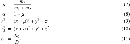 Mathematical equation: \begin{eqnarray} \mu & = & {m_{2} \over m_{1} + m_{2}} \\ \alpha & = & 1 - \mu \\ r_{1}^2 & = & \left(x - \mu\right)^2 + y^2 + z^2 \\ r_{2}^2 & = & \left(x + \alpha\right)^2 + y^2 + z^2\\ \rho_0 & = & {R_0 \over D}\cdot \end{eqnarray}