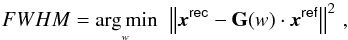 Mathematical equation: \begin{equation} FWHM = {\rm arg\,min}_{{\hspace*{-6mm}\underset{w}{}}}\hspace*{6mm} \Norm{\boldsymbol{x}^\mathsf{rec} - \mathbf{G}(w)\cdot\boldsymbol{x}^\mathsf{ref}}^2 \, , \end{equation}
