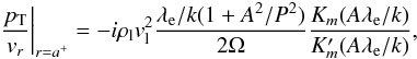 Mathematical equation: \begin{equation} \left.\frac{\pt}{v_r} \right|_{r=a^+}=- i \rl v_{\rm l}^2 \frac{\lambda_{\rm e}/k (1+A^2/P^2)}{2 \Omega} \frac{K_m (A \lambda_{\rm e}/k)}{K_m' (A \lambda_{\rm e}/k)}, \label{drrh} \end{equation}