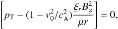 Mathematical equation: \begin{equation} \left[ \pt - (1-v_0^2/\casq) \frac{\xi_r B_\varphi^2}{\mu r} \right]=0, \end{equation}