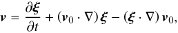 Mathematical equation: \begin{equation} \vec{v}=\frac{\partial \vec{\xi}}{\partial t}+ \left( \vec{v}_0 \cdot \nabla \right) \vec{\xi}- \left( \vec{\xi} \cdot \nabla \right)\vec{v}_0, \end{equation}