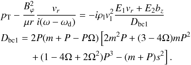 Mathematical equation: \begin{eqnarray} && \pt - \frac{B_\varphi^2}{\mu r} \frac{v_r}{i (\omega-\omega_{\rm d})} = - i \rl v_{\rm l}^2 \frac{E_1 v_r + E_2 b_z}{D_{\rm bc1}} \nonumber \\ && D_{\rm bc1} = 2 P (m+P-P \Omega ) \left[2 m^2 P + (3-4 \Omega) m P^2 \right. \nonumber \\ && \qquad\quad \left. + \, (1-4\Omega+2\Omega^2) P^3- (m+P) s^2 \right]. \label{bc_coefs} \end{eqnarray}