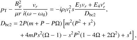Mathematical equation: \begin{eqnarray} \label{bc_seran} && \pt - \frac{B_\varphi^2}{\mu r} \frac{v_r}{i (\omega-\omega_{\rm d})} = - i \rl v_{\rm l}^2 s \frac{E_3 v_r + E_4 v_r'}{D_{\rm bc2}}, \nonumber \\ && D_{\rm bc2} = 2 P (m+P-P \Omega ) \left[m^2 (P^2+s^2) \right. \nonumber \\ && \qquad\quad \left. + \, 4 m P s^2 (\Omega-1) - s^2 P^2 (1-4\Omega+2\Omega^2) + s^4\right], \end{eqnarray}