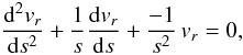 Mathematical equation: \begin{equation} \frac{{\rm d}^2 v_r}{{\rm d} s^2} + \frac{1}{s} \frac{{\rm d} v_r}{{\rm d} s} + \frac{-1}{s^2} \, v_r =0, \end{equation}