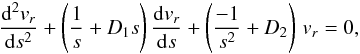 Mathematical equation: \begin{equation} \frac{{\rm d}^2 v_r}{{\rm d} s^2} + \left( \frac{1}{s} + D_1 s \right) \frac{{\rm d} v_r}{{\rm d} s} + \left( \frac{-1}{s^2} + D_2 \right) \, v_r =0, \label{ode_hyperg_m0} \end{equation}