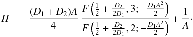 Mathematical equation: \begin{equation} H=- \frac{(D_1 + D_2) A}{4} \, \frac{F\left(\frac{1}{2}+\frac{D_2}{2 D_1}, 3; - \frac{D_1 A^2}{2} \right)}{F\left(\frac{1}{2}+\frac{D_2}{2 D_1}, 2; - \frac{D_1 A^2}{2} \right)} + \frac{1}{A}\cdot \end{equation}