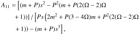 Mathematical equation: \appendix \setcounter{section}{1} \begin{eqnarray} && A_{11} = \left[(m+P) s^2-P^2 (m+P (2 (\Omega -2) \Omega \right. \nonumber \\ && \qquad \left. + \, 1))\right]/\left[P s \left(2 m^2+P (3-4 \Omega ) m+P^2 (2 (\Omega -2) \Omega \right. \right. \nonumber \\ && \qquad \left. \left. + \, 1)\right)-(m+P) s^3\right], \end{eqnarray}
