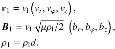 Mathematical equation: \begin{eqnarray} && {\vec v}_1 = v_{\rm l} \left( v_r, v_\varphi, v_z\right), \nonumber \\ && {\vec B}_1 = v_{\rm l} \sqrt{\mu \rl /2} \,\, \left( b_r, b_\varphi, b_z\right), \nonumber \\ && \rho_1 = \rho_{\rm l} d. \end{eqnarray}