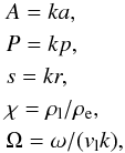 Mathematical equation: \begin{eqnarray} && A = ka, \nonumber \\ && P = kp, \nonumber \\ && s = kr, \nonumber \\ && \chi = \rl/\re, \nonumber \\ && \Omega = \omega/ (v_{\rm l} k), \end{eqnarray}
