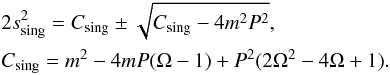 Mathematical equation: \begin{eqnarray} \label{singpos2} && 2 s_{{\rm sing}}^2 = C_{{\rm sing}} \pm \sqrt{C_{{\rm sing}}- 4m^2P^2}, \nonumber \\ && C_{{\rm sing}} = m^2-4mP(\Omega-1)+P^2(2 \Omega^2-4\Omega+1). \end{eqnarray}