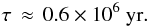 Mathematical equation: \begin{equation} \tau \, \approx\,0.6 \times10^{6}~{\rm yr}. \end{equation}