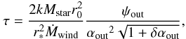 Mathematical equation: \begin{equation} \tau = \frac{2 k M_{\rm star} r_{0}^2}{r_*^2 {\dot M_{\rm wind}}} \frac{\psi_{\rm out}}{ {\alpha_{\rm out}}^2 \sqrt{1+\delta \alpha_{\rm out} }}, \label{tau} \end{equation}