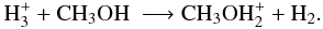 Mathematical equation: \appendix \setcounter{section}{1} \begin{eqnarray*} {\rm H}_3^+ + {\rm CH}_3{\rm OH} & \longrightarrow {\rm CH}_3{\rm OH}_2^+ + {\rm H}_2. \end{eqnarray*}