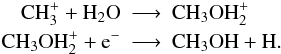 Mathematical equation: \begin{eqnarray*} {\rm CH}_{3}^{+} + {\rm H}_{2}{\rm O} & \longrightarrow & {\rm CH}_{3}{\rm OH}_{2}^{+} \\ {\rm CH}_{3}{\rm OH}_{2}^{+} + {\rm e}^{-} & \longrightarrow & {\rm CH}_{3}{\rm OH} + {\rm H}. \end{eqnarray*}