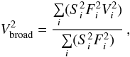 Mathematical equation: \begin{equation} V_{\mathrm{broad}}^2 = \frac{\sum\limits_{{i}}(S_{{i}}^2 F_{{i}}^2 V_{{i}}^2)} {\sum\limits_{{i}}(S_{{i}}^2 F_{{i}}^2 )}\,, \label{broad.formula} \end{equation}