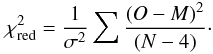 Mathematical equation: $$ \chi^2_{\rm red} = \frac{1}{\sigma^2}\sum {\frac{(O - M)^2}{(N-4)}}\cdot $$