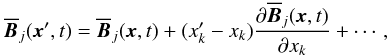 Mathematical equation: \begin{equation} \overline{\vec{B}}_j(\vec{x}',t)=\overline{\vec{B}}_j(\vec{x},t) +(x'_k-x_k)\frac{\partial\overline{\vec{B}}_j(\vec{x},t)} {\partial x_k}+\cdots, \label{eq10} \end{equation}