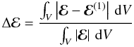 Mathematical equation: \begin{equation} \Delta\mathcal{E}=\frac{\int_V\left|\vec{\mathcal{E}}-\vec{\mathcal{E}}^{(1)}\right|\,{\rm d}V}{\int_V\left|\vec{\mathcal{E}}\right|\,{\rm d}V} \end{equation}