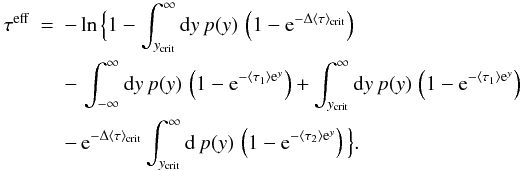 Mathematical equation: \appendix \setcounter{section}{1} \begin{eqnarray} \tau^{\rm eff} &=& -\ln \Big\{ 1-\int_{y_{\rm crit}}^{\infty}{\rm d}y\,p(y)\,\left(1-{\rm e}^{-\Delta \langle \tau \rangle _{\rm crit}}\right) \nonumber\\ && - \, \int_{-\infty}^{\infty}{\rm d}y\,p(y)\, \left(1-{\rm e}^{-\langle \tau_1 \rangle {\rm e}^{y}}\right) + \int_{y_{\rm crit}}^{\infty}{\rm d}y\,p(y)\,\left(1-{\rm e}^{-\langle \tau_1 \rangle {\rm e}^{y}}\right)\nonumber\\ && - \, {\rm e}^{-\Delta\langle \tau \rangle _{\rm crit}}\int_{y_{\rm crit}}^{\infty}{\rm d}\,p(y)\,\left(1-{\rm e}^{-\langle \tau_2 \rangle {\rm e}^{y}}\right)\Big\}. \end{eqnarray}
