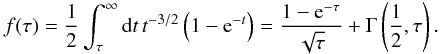 Mathematical equation: \appendix \setcounter{section}{1} \begin{eqnarray} f(\tau) = \frac{1}{2}\int_\tau^{\infty}{\rm d}t\,t^{-3/2}\left(1-{\rm e}^{-t}\right) = \frac{1-{\rm e}^{-\tau}}{\sqrt{\tau}}+\Gamma\left(\frac{1}{2},\tau\right). \end{eqnarray}