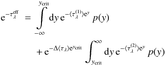 Mathematical equation: \begin{eqnarray} {\rm e}^{-\tau^{\rm eff}_\lambda} &=& \int\limits_{-\infty}^{y_{\rm crit}}{\rm d}y\,{\rm e}^{-\langle \tau^{(1)}_\lambda \rangle {\rm e}^y}\,p(y)\nonumber\\ &&+ \, {\rm e}^{-\Delta\langle \tau_\lambda \rangle {\rm e}^{y_{\rm crit}}}\int_{y_{\rm crit}}^{\infty}{\rm d}y\,{\rm e}^{-\langle \tau^{(2)}_\lambda \rangle {\rm e}^y}\,p(y) \label{eq_taueff} \end{eqnarray}