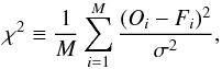 Mathematical equation: \begin{equation} \chi^{2} \equiv \frac{1}{M} \sum_{i=1}^{M} \frac{(O_{i} - F_{i})^{2}}{\sigma^{2}}, \label{chisquare} \end{equation}