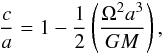 Mathematical equation: \begin{equation} \frac{c}{a} = 1 - \frac{1}{2} \left( \frac{\Omega^{2} a^{3}}{G M}\right), \end{equation}
