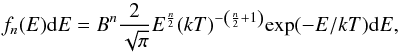 Mathematical equation: \begin{equation} f_{n}(E) {\rm d}E = B^{n} \frac{2}{\sqrt{\pi}} {E}^{\frac{n}{2}} (kT)^{-\left(\frac{n}{2}+1\right) }{\rm exp}(-E/kT) {\rm d}E, \end{equation}