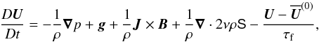 Mathematical equation: \begin{equation} \frac{D \bm U}{Dt} = -\frac{1}{\rho}{\bm \nabla}p + {\bm g} + \frac{1}{\rho} \bm{J} \times {\bm B} + \frac{1}{\rho} \bm{\nabla} \cdot 2 \nu \rho \mbox{\boldmath {\sf S}} -\frac{{\bm U}-\meanv{U}^{(0)}}{\tau_{\rm f}}, \label{equ:UU} \end{equation}