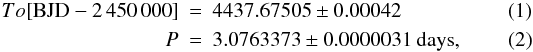 Mathematical equation: \begin{eqnarray} To [{{\rm BJD}-2\,450\,000}]&=& 4437.67505 \pm 0.00042\\ P &=& 3.0763373 \pm 0.0000031~\textrm{days}, \end{eqnarray}