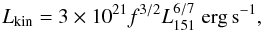 Mathematical equation: \begin{equation} L_{\rm kin}=3\times 10^{21} f^{3/2} L_{151}^{6/7}~{\rm erg\,s^{-1}}, \end{equation}
