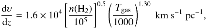 Mathematical equation: \begin{equation} \frac{{\rm d}\upsilon}{{\rm d}z} = 1.6 \times 10^4 \left[\frac{n(\mathrm{H_2})}{10^5}\right]^{0.5} \left(\frac{T_{\mathrm{gas}}}{1000}\right)^{1.30}~\mathrm{km~s^{-1}~pc^{-1}}, \label{eq:dvdz} \end{equation}
