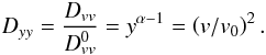 Mathematical equation: \begin{eqnarray} D_{yy} = \frac{D_{vv}}{D_{vv}^{0}} = y^{\alpha-1} = \left(v/v_{0}\right)^{2}. \end{eqnarray}