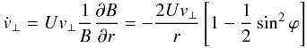 Mathematical equation: \begin{eqnarray} \dot{v}_{\perp} = Uv_{\perp} \frac{1}{B}\frac{\partial B}{\partial r}=-\frac{2Uv_{\perp}}{r} \left[1-\frac{1}{2}\sin^{2}\phi\right] \end{eqnarray}