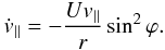 Mathematical equation: \begin{eqnarray} \dot{v}_{\parallel} = -\frac{Uv_{\parallel}}{r}\sin ^{2}\phi. \end{eqnarray}