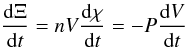 Mathematical equation: \begin{equation*} \frac{{\rm d}\Xi}{{\rm d}t} = nV\frac{{\rm d}\chi}{{\rm d}t} = -P\frac{{\rm d}V}{{\rm d}t} \end{equation*}