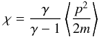 Mathematical equation: \begin{eqnarray} \chi = \frac{\gamma}{\gamma - 1}\left\langle \frac{p^{2}}{2m}\right\rangle \end{eqnarray}