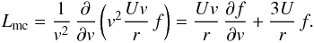 Mathematical equation: \begin{eqnarray} L_{\rm mc} = \frac{1}{v^{2}}\,\frac{\partial}{\partial v}\left(v^{2}\frac{Uv}{r} \,f\right) = \frac{Uv}{r}\,\frac{\partial f}{\partial v} + \frac{3U}{r}\,f. \label{eq-mc} \end{eqnarray}