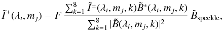 Mathematical equation: \begin{equation} \tilde I^\pm (\lambda_i , m_j) = F \, \frac{ \sum_{k=1}^{8} \tilde I^\pm (\lambda_i, m_j,k) \tilde B^*(\lambda_i, m_j,k)}{\sum_{k=1}^{8} |\tilde B (\lambda_i, m_j,k)|^2 } \, \tilde B_{\rm speckle}, \label{eq_speckle} \end{equation}